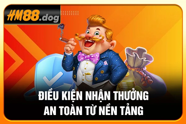 Điều kiện nhận thưởng an toàn từ nền tảng