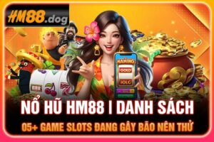 Nổ Hũ HM88 | Danh Sách 05+ Game Slots Đang Gây Bão Nên Thử