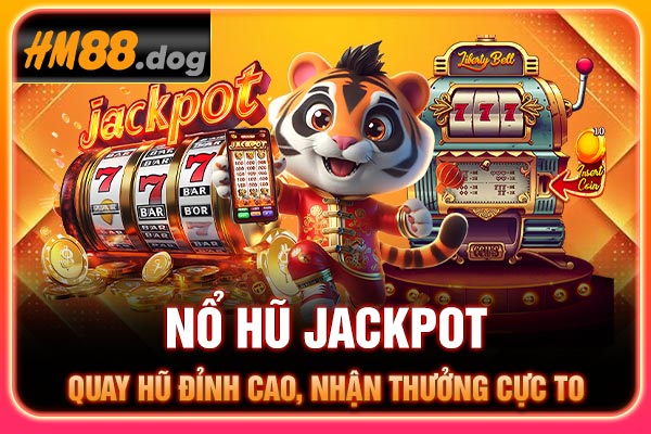 Nổ Hũ Jackpot - Quay Hũ Đỉnh Cao, Nhận Thưởng Cực To