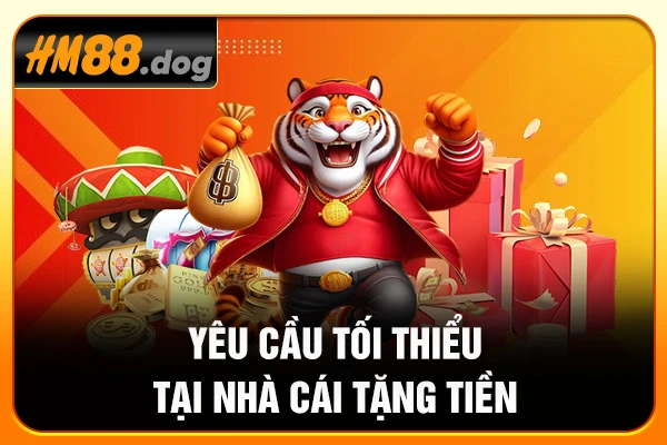 Yêu cầu tối thiểu tại nhà cái tặng tiền Yêu cầu tối thiểu tại nhà cái tặng tiền